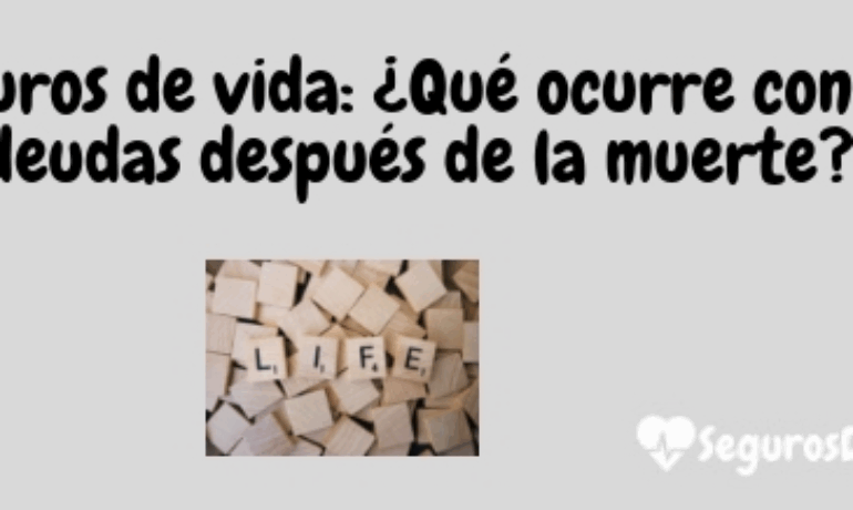 Seguros de vida: ¿Qué ocurre con las deudas después de la muerte?