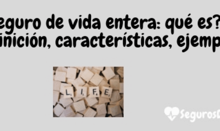 Seguro de vida entera: qué es?, definición, características, ejemplos